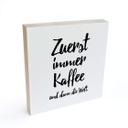 Holzbild zum Hinstellen - Zuerst immer Kaffee und dann die Welt - 15x15 cm