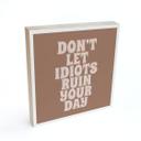 Billede af træ til at sætte op - Lad ikke idioter ødelægge din dag - Prints by Ayleen - 15x15 cm