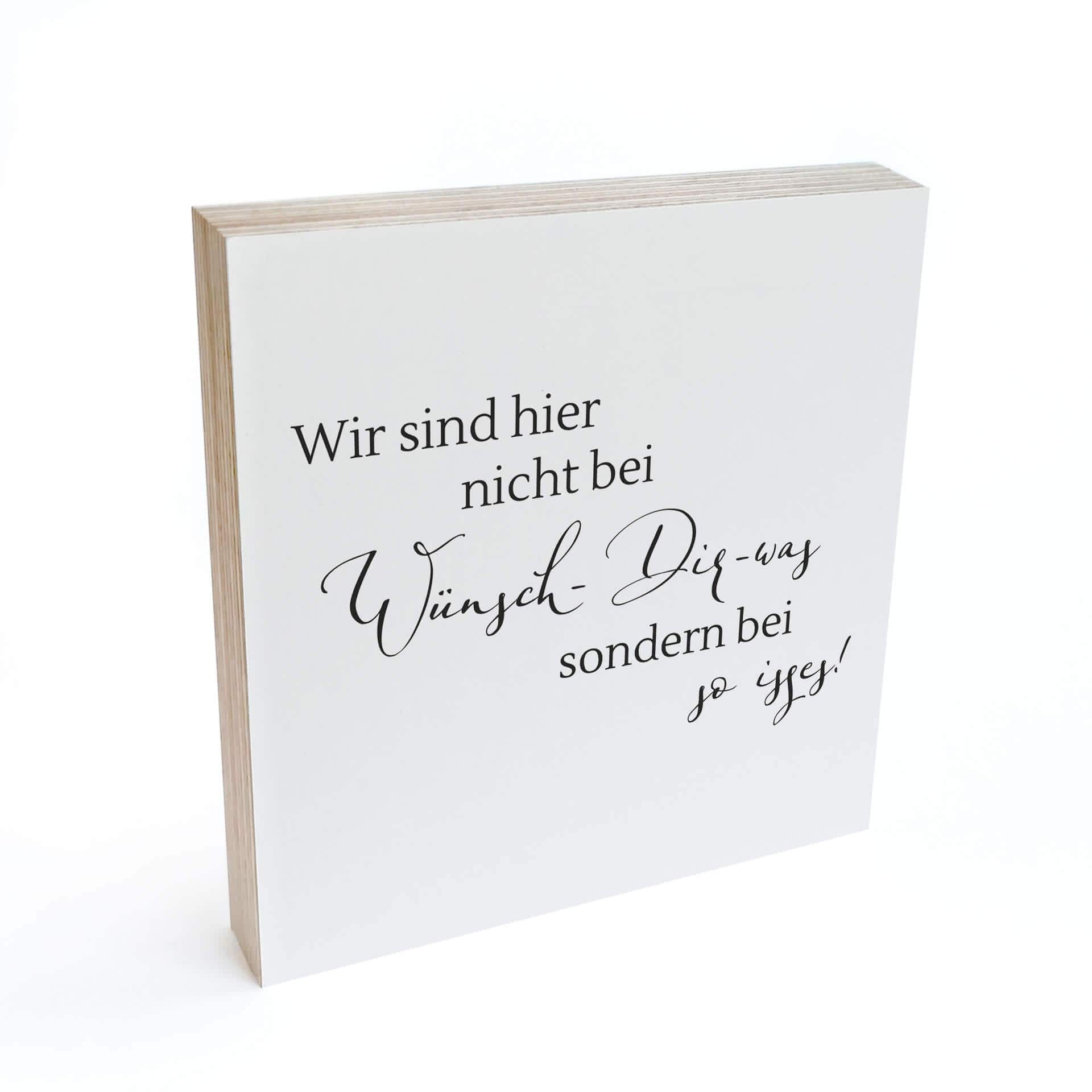 Holzbild zum Hinstellen - Wir sind hier nicht bei wünsch dir was, sondern bei so isses - 15x15 cm