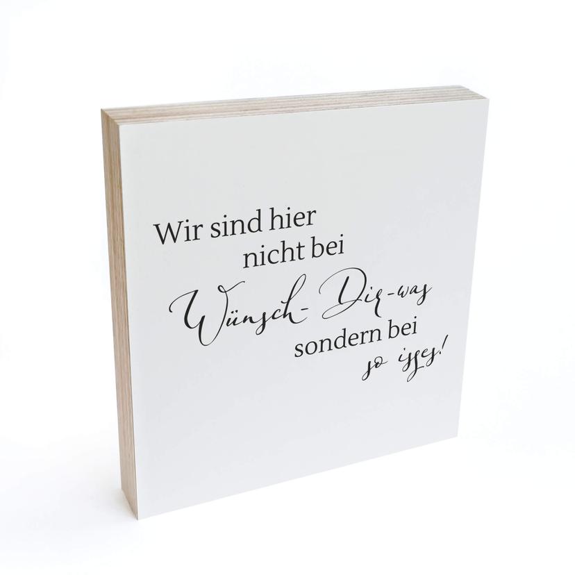 Holzbild zum Hinstellen - Wir sind hier nicht bei wünsch dir was, sondern bei so isses - 15x15 cm