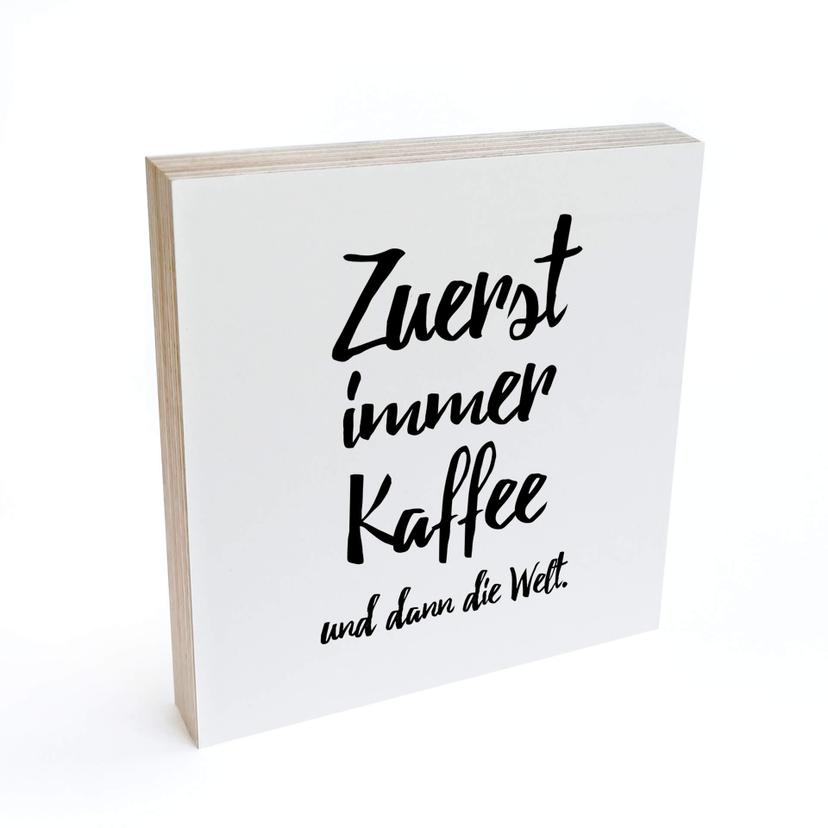 Holzbild zum Hinstellen - Zuerst immer Kaffee und dann die Welt - 15x15 cm