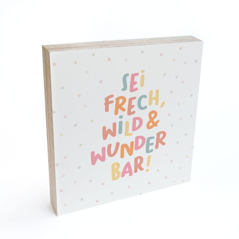 Holzbild zum Hinstellen - Mutmachspruch 'Sei frech, wild & wunderbar'