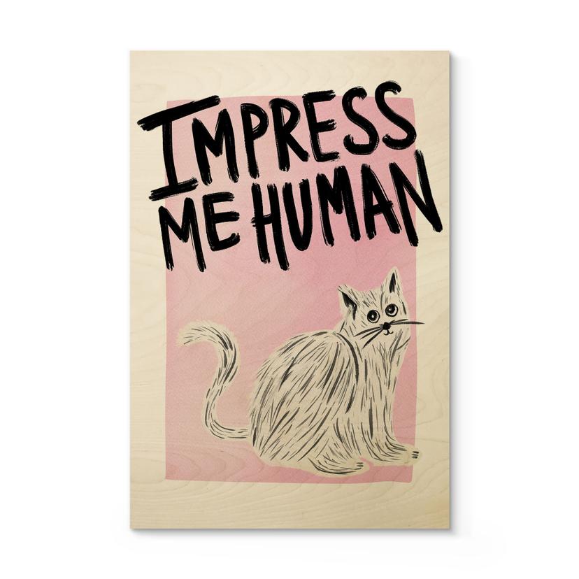 Træplakat Kat: Impress me Human - Bloom