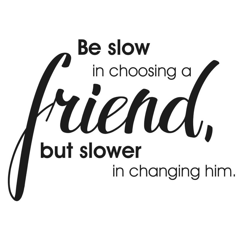 Be slow in choosing a friend…