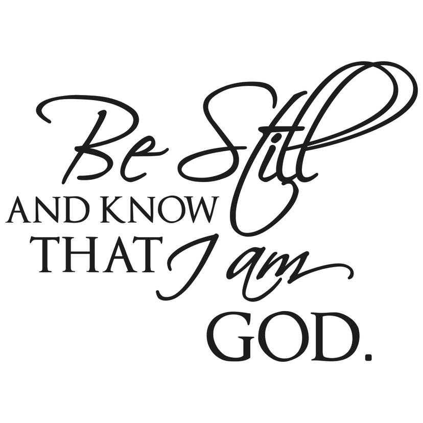 Be still and know that I am God.