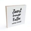 Holzbild zum Hinstellen - Zuerst immer Kaffee und dann die Welt - 15x15 cm