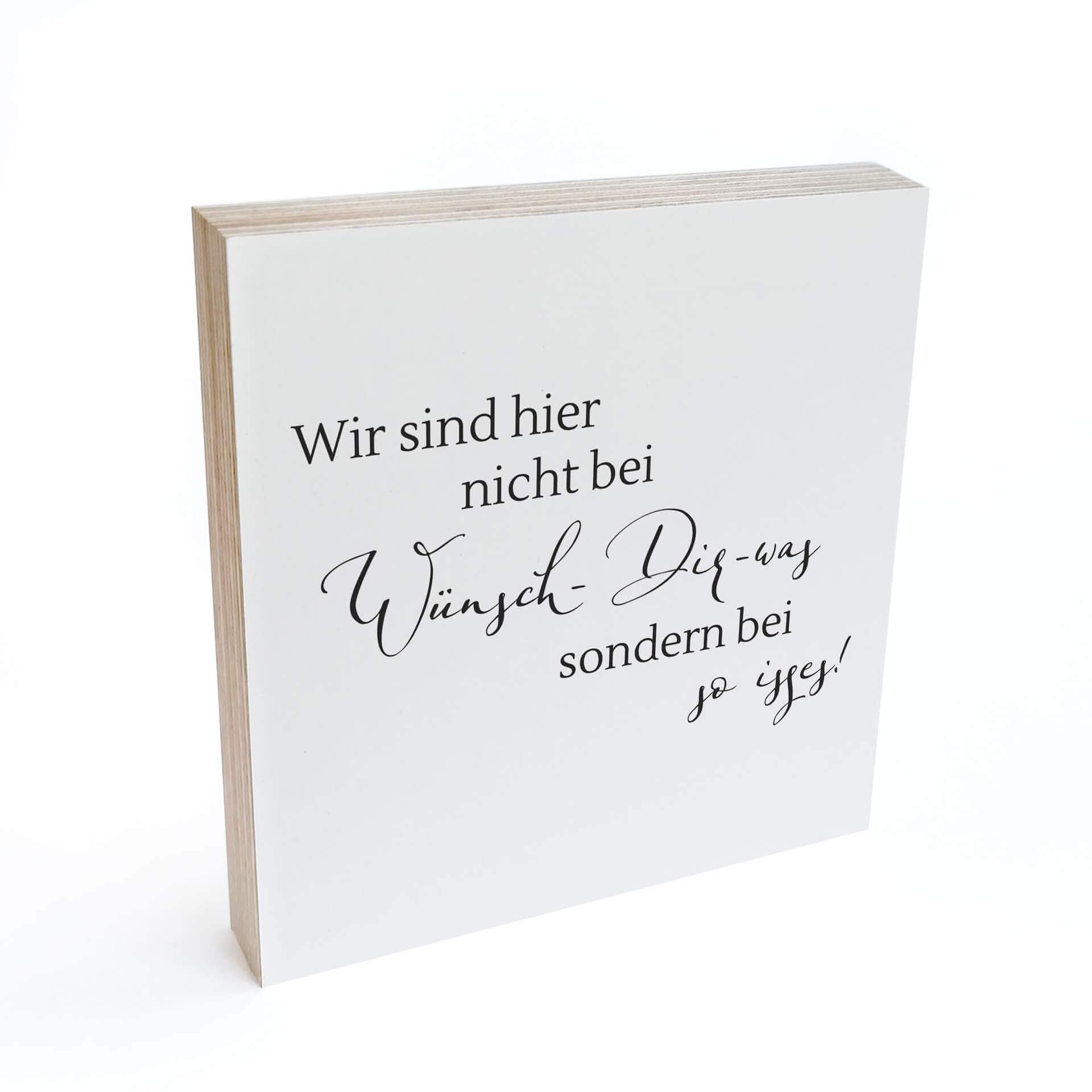 Holzbild zum Hinstellen - Wir sind hier nicht bei wünsch dir was, sondern bei so isses - 15x15 cm