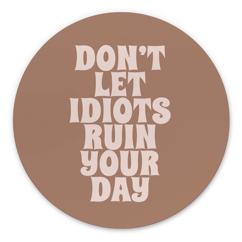 Tableaux Don't let idiots ruin your day - Prints by Ayleen - Alu-Dibond Rond