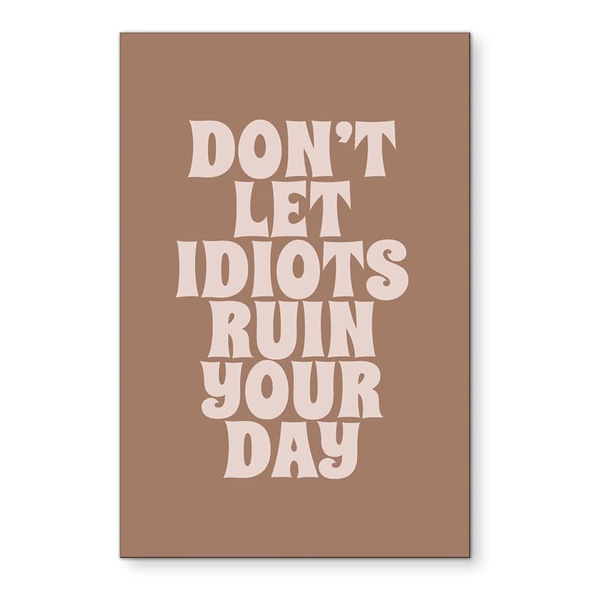Tableaux Don't let idiots ruin your day - Prints by Ayleen - Alu-Dibond